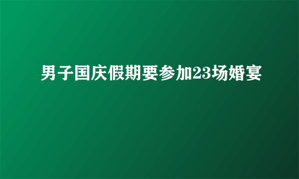 男子国庆假期要参加23场婚宴