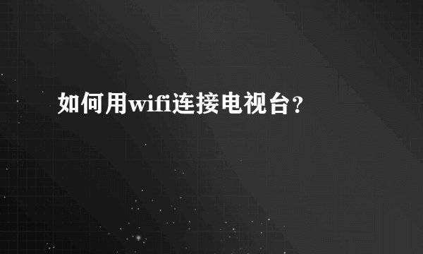 如何用wifi连接电视台？