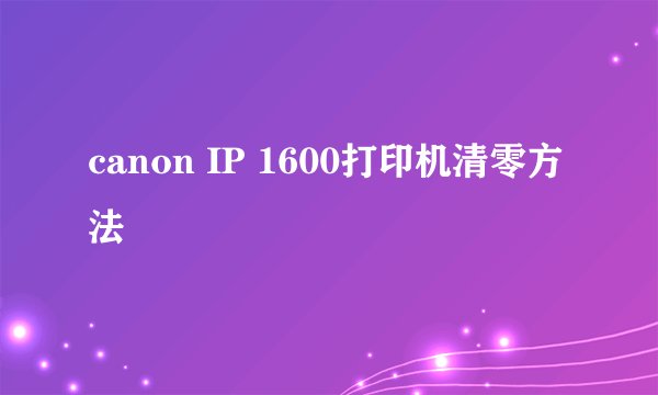 canon IP 1600打印机清零方法