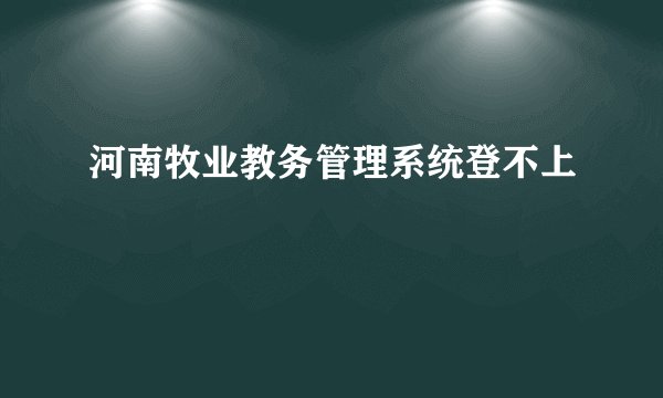 河南牧业教务管理系统登不上