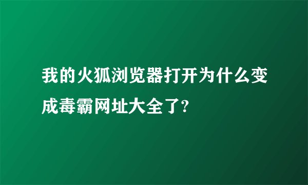 我的火狐浏览器打开为什么变成毒霸网址大全了?