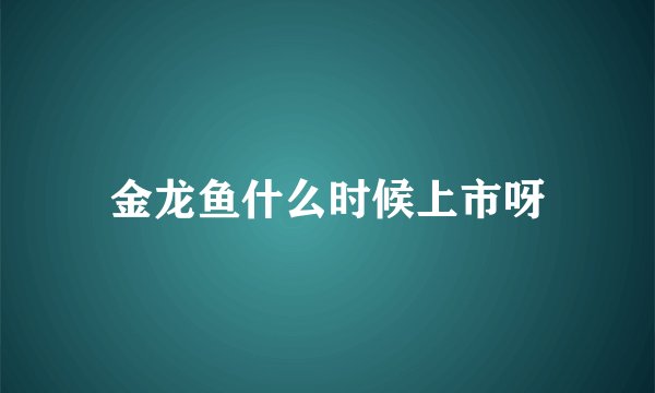 金龙鱼什么时候上市呀