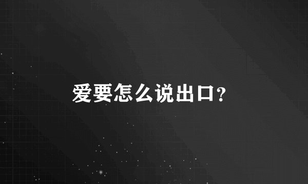 爱要怎么说出口？