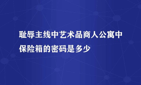 耻辱主线中艺术品商人公寓中保险箱的密码是多少