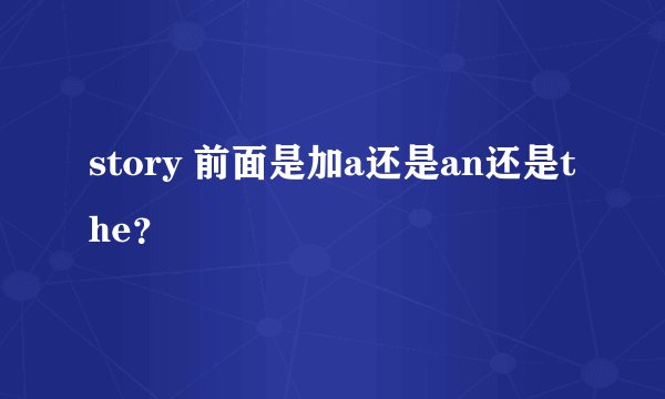 story 前面是加a还是an还是the？