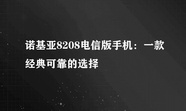 诺基亚8208电信版手机：一款经典可靠的选择