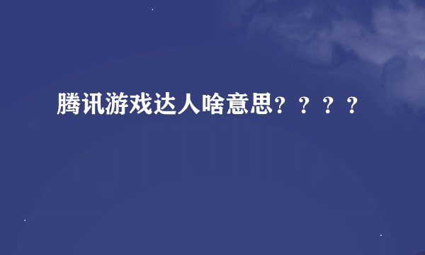 腾讯游戏达人啥意思？？？？