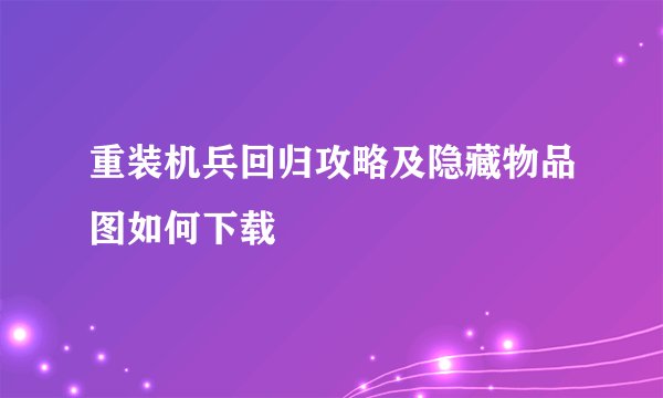重装机兵回归攻略及隐藏物品图如何下载