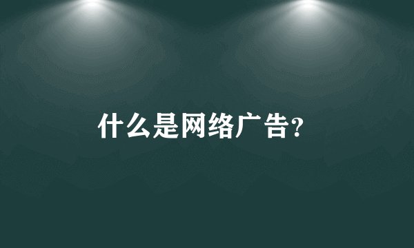 什么是网络广告？