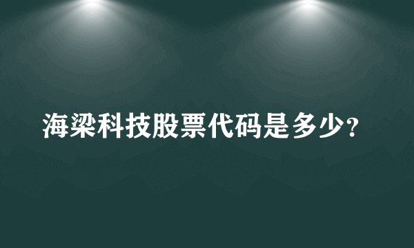 海梁科技股票代码是多少？