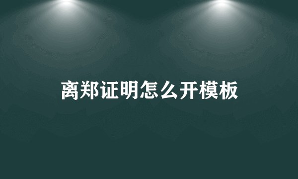 离郑证明怎么开模板