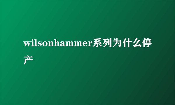 wilsonhammer系列为什么停产