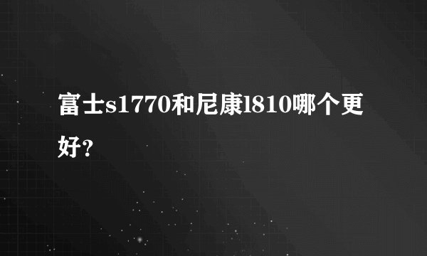 富士s1770和尼康l810哪个更好？