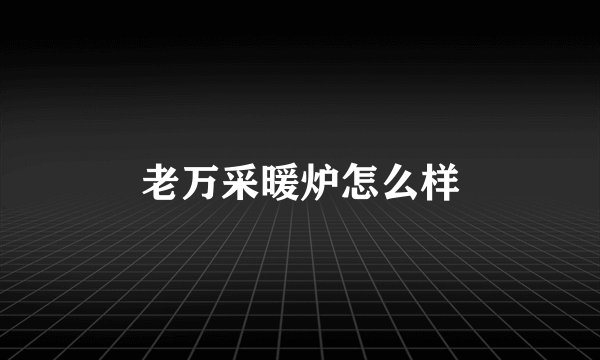 老万采暖炉怎么样