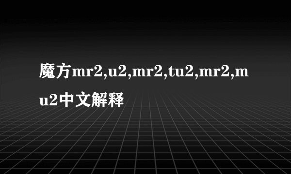 魔方mr2,u2,mr2,tu2,mr2,mu2中文解释
