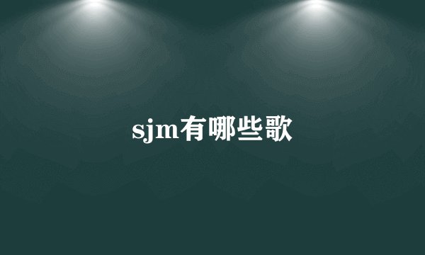 sjm有哪些歌