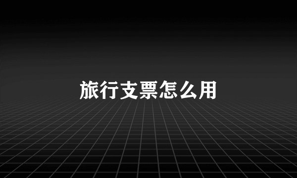 旅行支票怎么用