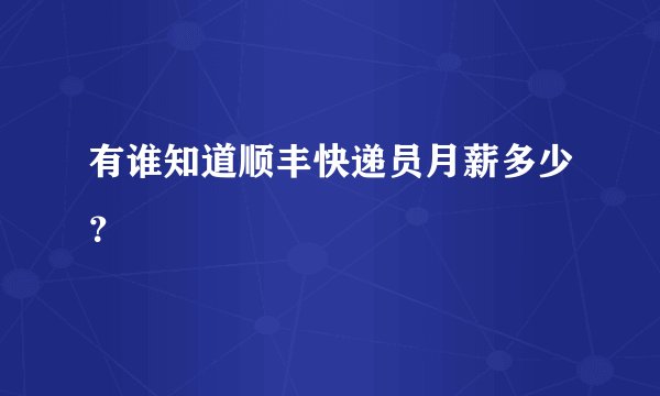 有谁知道顺丰快递员月薪多少？