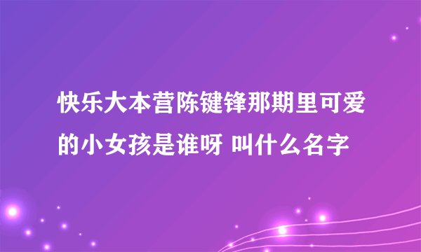 快乐大本营陈键锋那期里可爱的小女孩是谁呀 叫什么名字