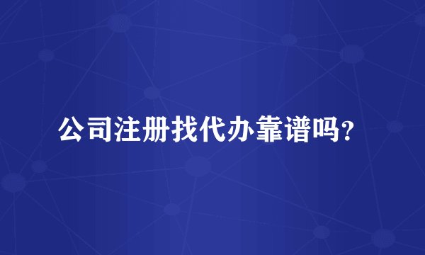公司注册找代办靠谱吗？