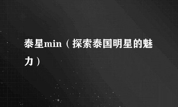 泰星min（探索泰国明星的魅力）