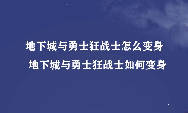 地下城与勇士狂战士怎么变身 地下城与勇士狂战士如何变身