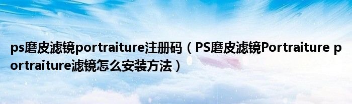 ps磨皮滤镜portraiture注册码PS磨皮滤镜Portraitureportraiture滤镜怎么安装方法