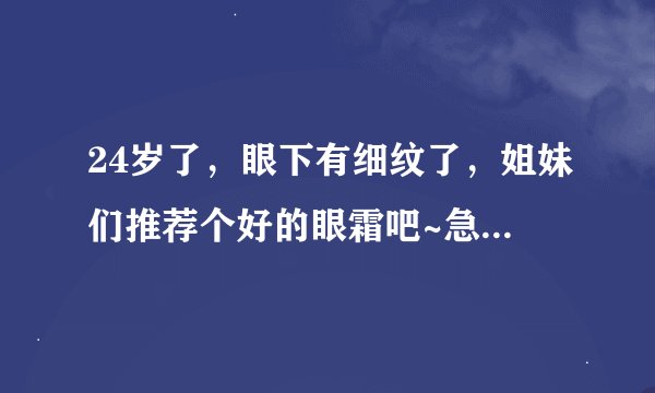 24岁了，眼下有细纹了，姐妹们推荐个好的眼霜吧~急急急~~~