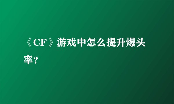 《CF》游戏中怎么提升爆头率？