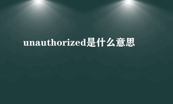 unauthorized是什么意思