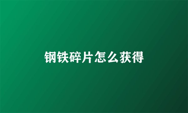 钢铁碎片怎么获得