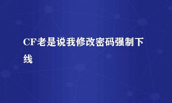 CF老是说我修改密码强制下线