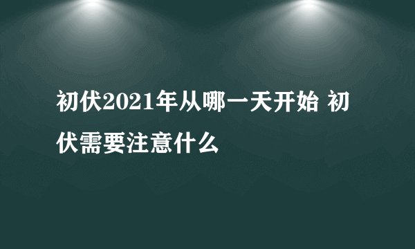 初伏2021年从哪一天开始 初伏需要注意什么