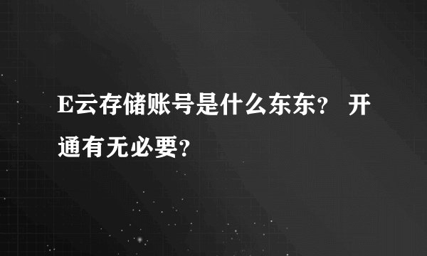 E云存储账号是什么东东？ 开通有无必要？