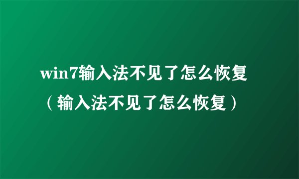 win7输入法不见了怎么恢复（输入法不见了怎么恢复）