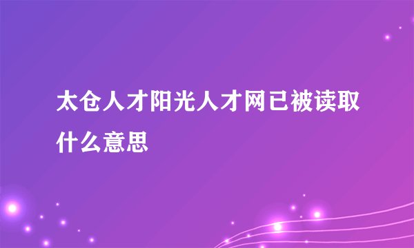 太仓人才阳光人才网已被读取什么意思