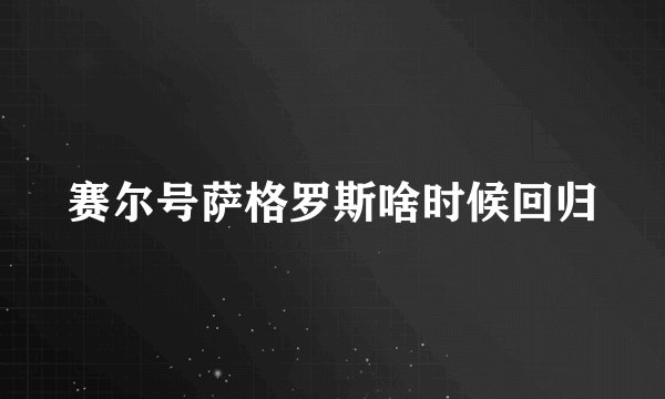 赛尔号萨格罗斯啥时候回归
