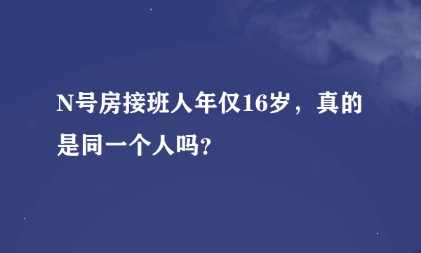 N号房接班人年仅16岁，真的是同一个人吗？
