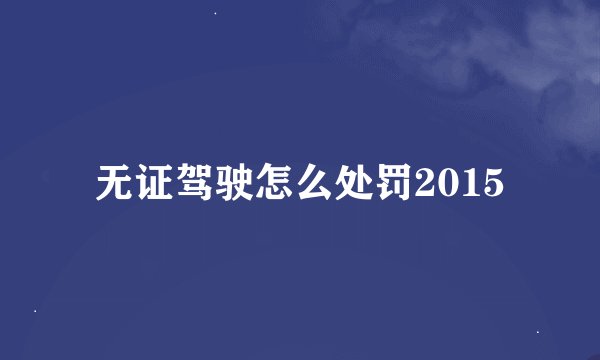 无证驾驶怎么处罚2015