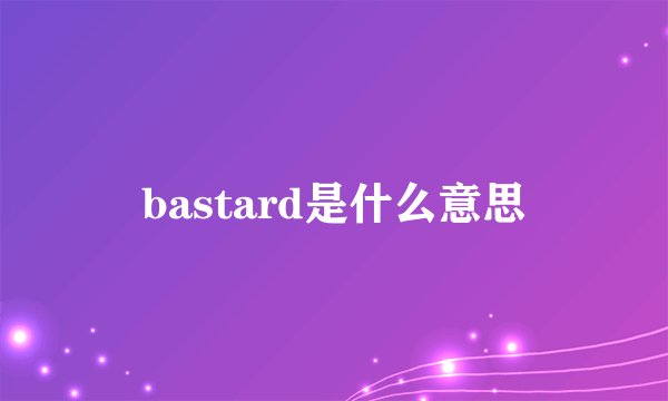 bastard是什么意思