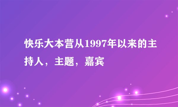 快乐大本营从1997年以来的主持人，主题，嘉宾