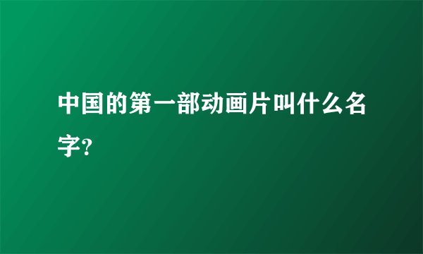 中国的第一部动画片叫什么名字?
