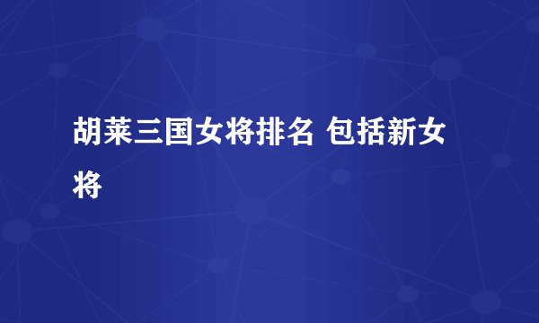 胡莱三国女将排名 包括新女将