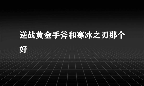 逆战黄金手斧和寒冰之刃那个好