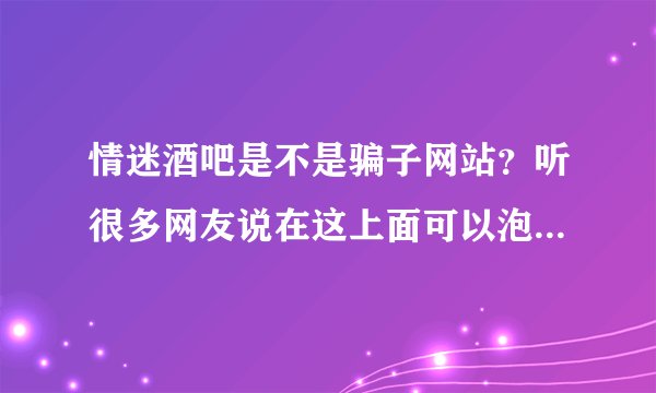 情迷酒吧是不是骗子网站？听很多网友说在这上面可以泡妞，是不是真的啊？