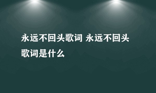 永远不回头歌词 永远不回头歌词是什么