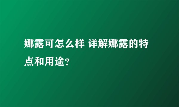 娜露可怎么样 详解娜露的特点和用途？