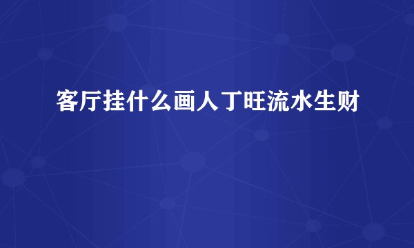 客厅挂什么画人丁旺流水生财