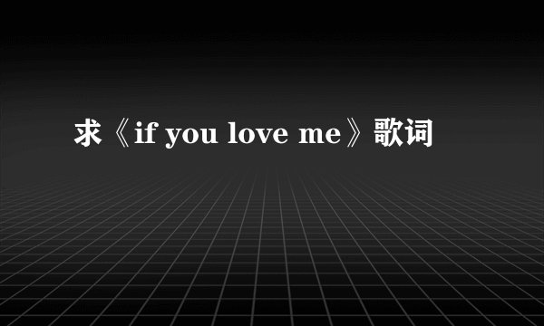 求《if you love me》歌词
