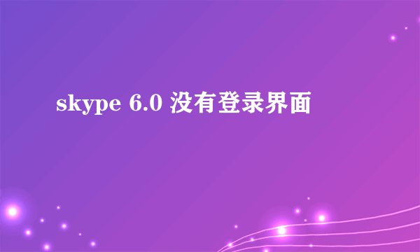 skype 6.0 没有登录界面
